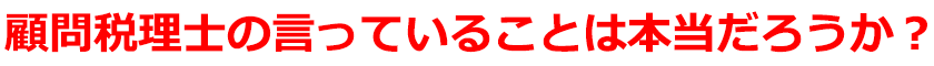 顧問税理士の言っていることは本当だろうか？