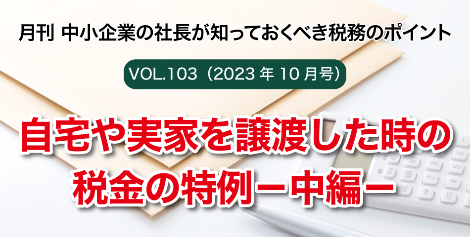 「月刊 中小企業の社長が知っておくべき税務のポイントvol.101」自宅や実家を譲渡した時の税金の特例－中編