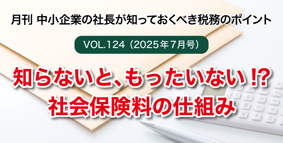 「月刊 中小企業の社長が知っておくべき税務のポイントvol.124」知らないと、もったいない!?社会保険料の仕組み