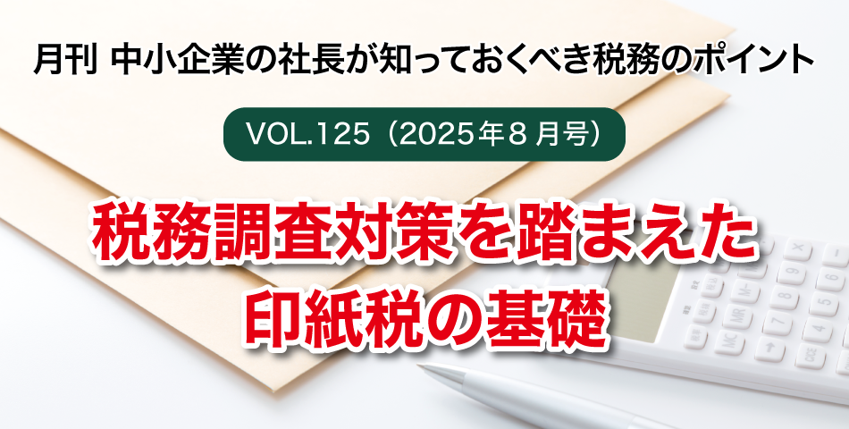 「月刊 中小企業の社長が知っておくべき税務のポイントvol.125」税務調査対策を踏まえた印紙税の基礎