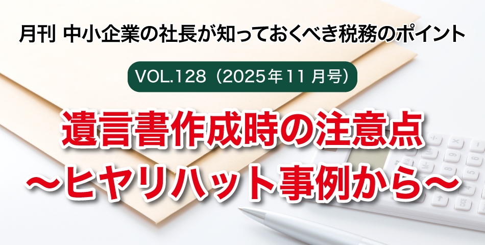 「月刊 中小企業の社長が知っておくべき税務のポイントvol.128」遺言書作成時の注意点～ヒヤリハット事例から～