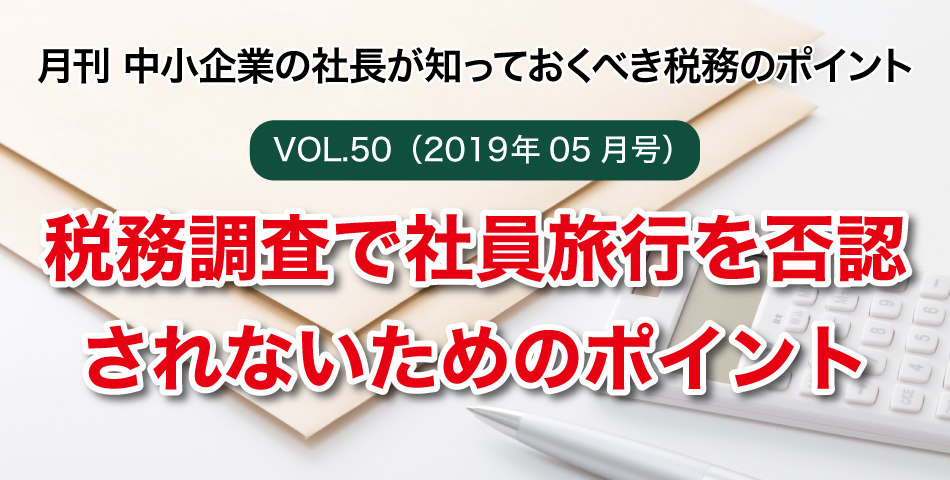 「月刊 中小企業の社長が知っておくべき税務のポイントvol.50」税務調査で社員旅行を否認されないためのポイント