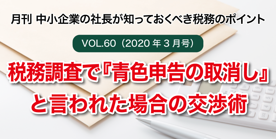 「月刊 中小企業の社長が知っておくべき税務のポイントvol.60」税務調査で『青色申告の取消し』と言われた場合の交渉術