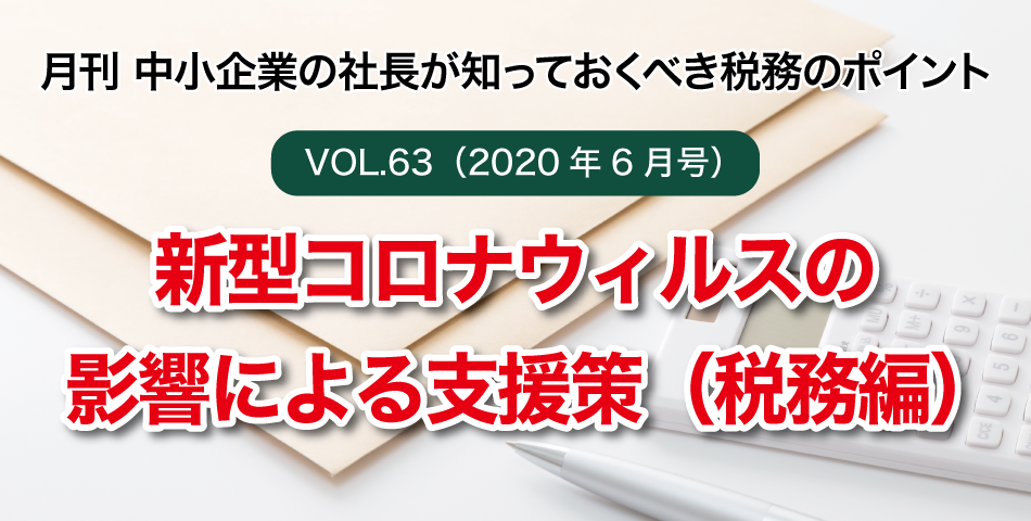 「月刊 中小企業の社長が知っておくべき税務のポイントvol.63」新型コロナウィルスの影響による支援策（税務編）