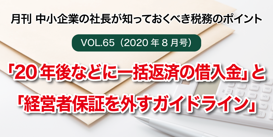 「月刊 中小企業の社長が知っておくべき税務のポイントvol.65」「20年後などに一括返済の借入金」と「経営者保証を外すガイドライン」