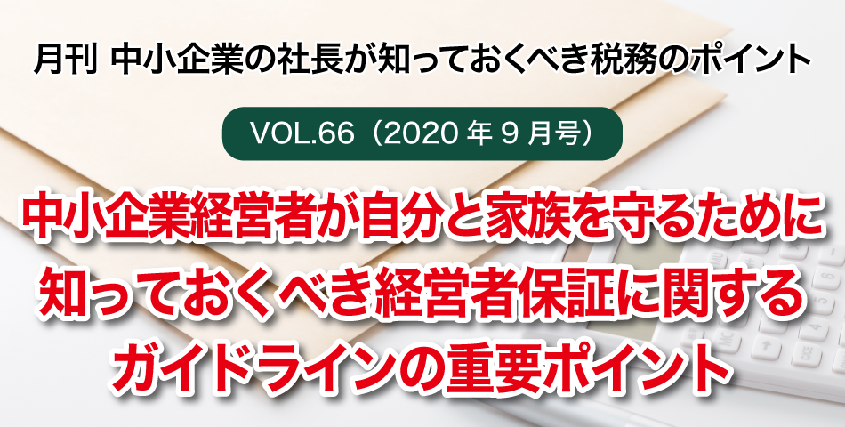 「月刊 中小企業の社長が知っておくべき税務のポイントvol.66」中小企業経営者が自分と家族を守るために知っておくべき経営者保証に関するガイドラインの重要ポイント