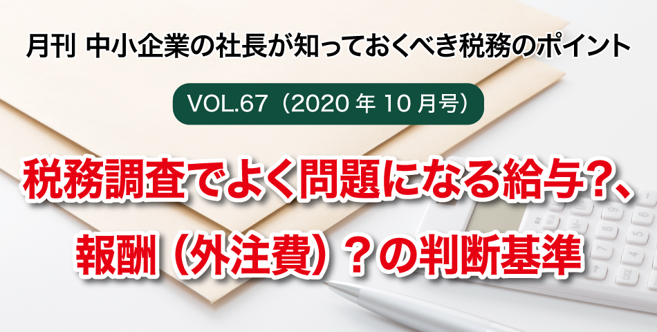 「月刊 中小企業の社長が知っておくべき税務のポイントvol.67」税務調査でよく問題になる給与？、報酬（外注費）？の判断基準