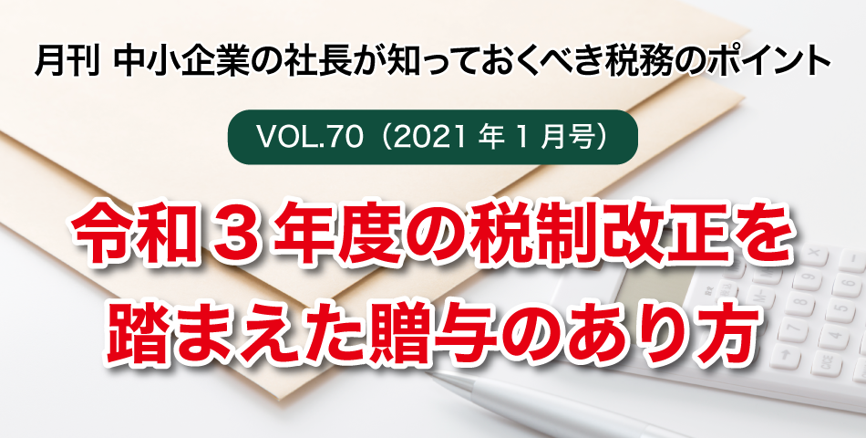 「月刊 中小企業の社長が知っておくべき税務のポイントvol.70」令和3年度の税制改正を踏まえた贈与の在り方