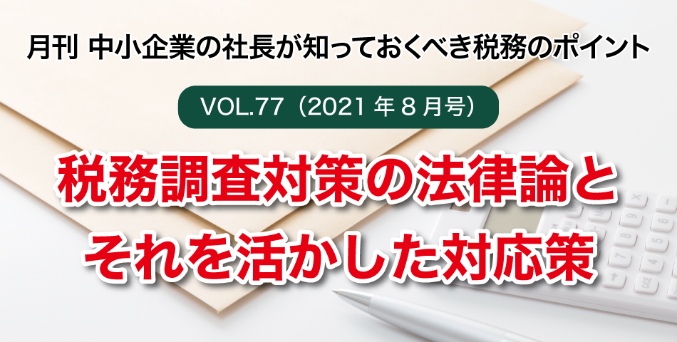 「月刊 中小企業の社長が知っておくべき税務のポイントvol.77」税務調査対策の法律論とそれを活かした対応策