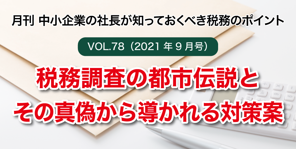 「月刊 中小企業の社長が知っておくべき税務のポイントvol.78」税務調査の都市伝説とその真偽から導かれる対策案