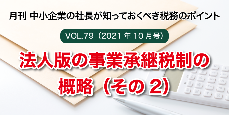 「月刊 中小企業の社長が知っておくべき税務のポイントvol.79」法人版の事業承継税制の概略（その2）