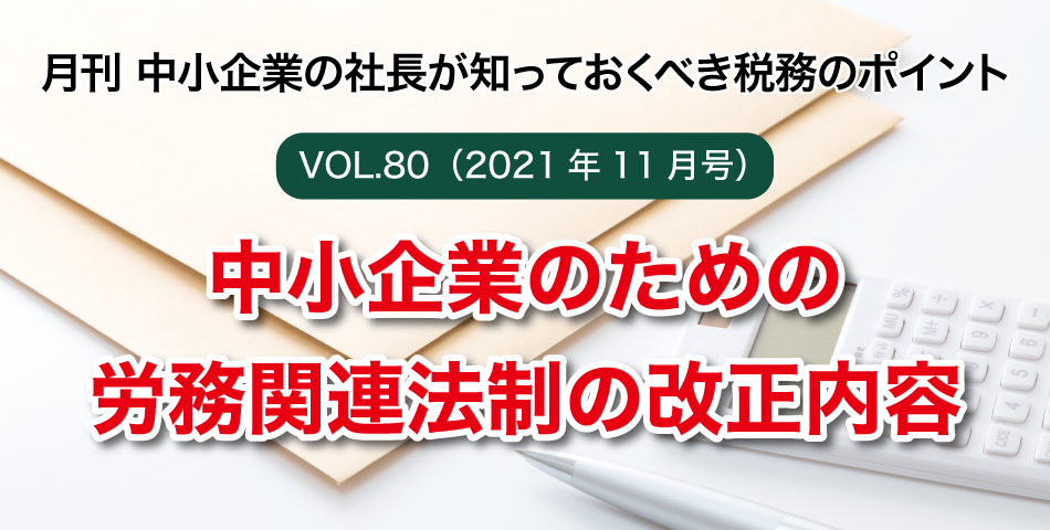 「月刊 中小企業の社長が知っておくべき税務のポイントvol.80」中小企業のための労務関連法制の改正内容
