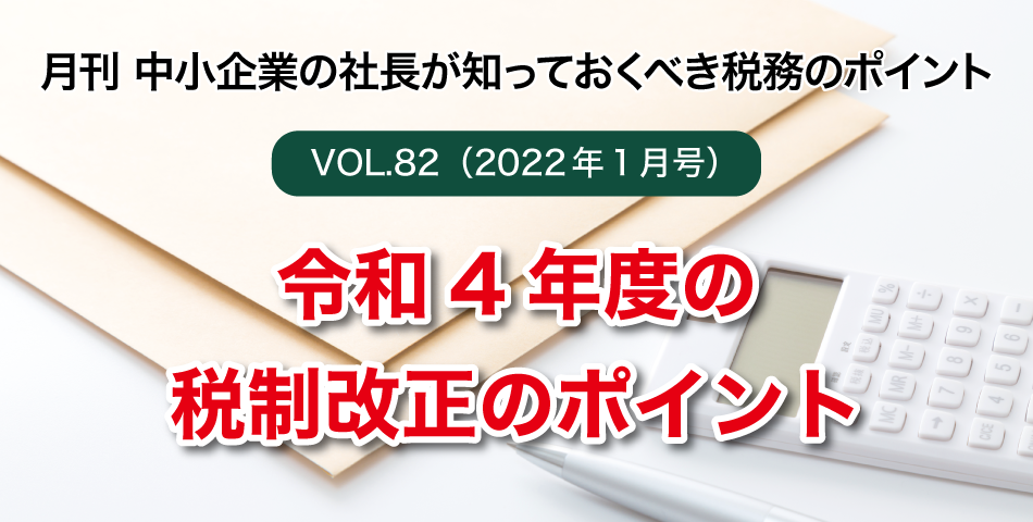 「月刊 中小企業の社長が知っておくべき税務のポイントvol.82」令和4年度の税制改正のポイント