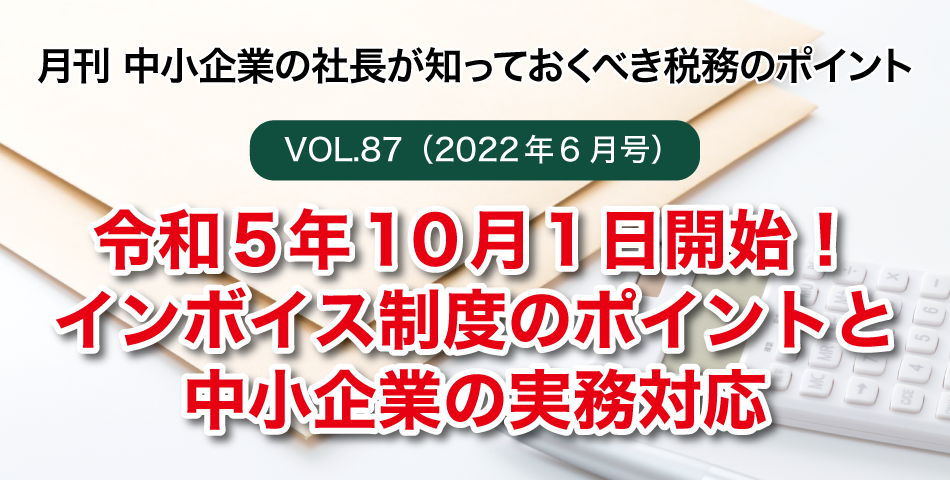 「月刊 中小企業の社長が知っておくべき税務のポイントvol.87」令和５年１０月１日開始！インボイス制度のポイントと中小企業の実務対応