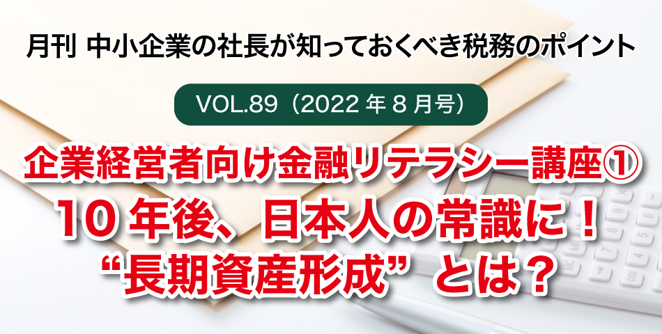 「月刊 中小企業の社長が知っておくべき税務のポイントvol.89」企業経営者向け金融リテラシー講座①10年後、日本人の常識に！“長期資産形成”とは？