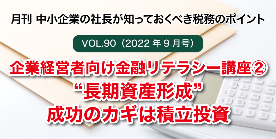「月刊 中小企業の社長が知っておくべき税務のポイントvol.90」企業経営者向け金融リテラシー講座②“長期資産形成”成功のカギは積立投資