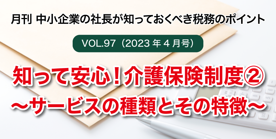 「月刊 中小企業の社長が知っておくべき税務のポイントvol.97」知って安心！介護保険制度②～サービスの種類とその特徴～